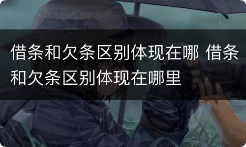 借条和欠条区别体现在哪 借条和欠条区别体现在哪里
