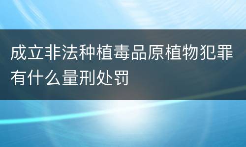 成立非法种植毒品原植物犯罪有什么量刑处罚