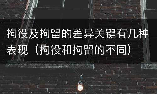 拘役及拘留的差异关键有几种表现（拘役和拘留的不同）