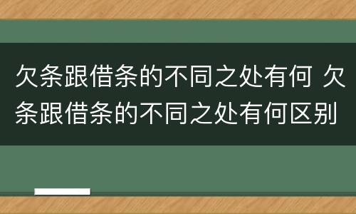 欠条跟借条的不同之处有何 欠条跟借条的不同之处有何区别