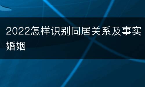 2022怎样识别同居关系及事实婚姻