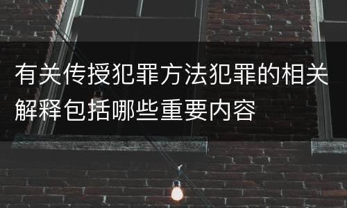 有关传授犯罪方法犯罪的相关解释包括哪些重要内容