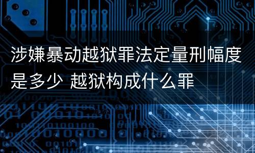 涉嫌暴动越狱罪法定量刑幅度是多少 越狱构成什么罪