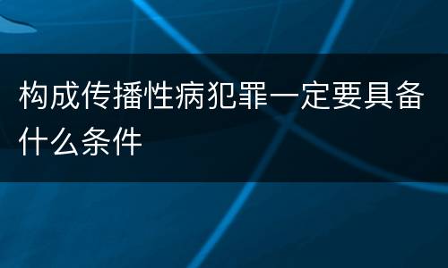 构成传播性病犯罪一定要具备什么条件