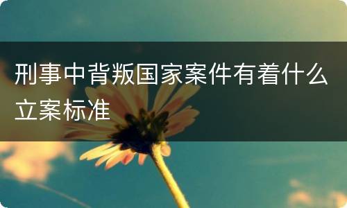 刑事中背叛国家案件有着什么立案标准
