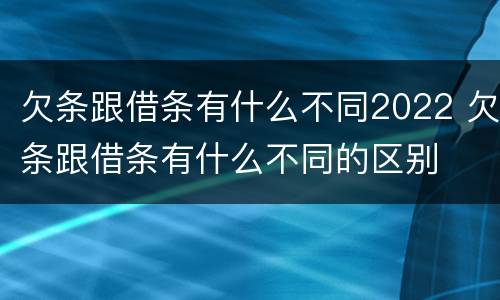 欠条跟借条有什么不同2022 欠条跟借条有什么不同的区别