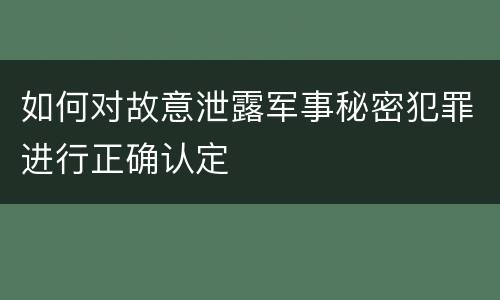 如何对故意泄露军事秘密犯罪进行正确认定