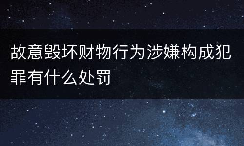 故意毁坏财物行为涉嫌构成犯罪有什么处罚