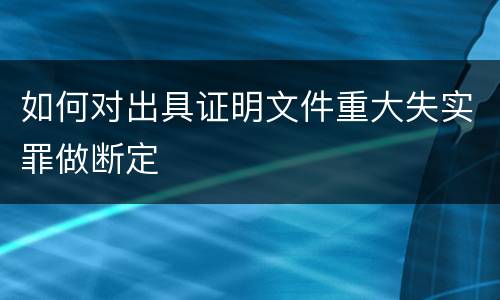 如何对出具证明文件重大失实罪做断定