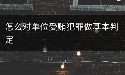 怎么对单位受贿犯罪做基本判定