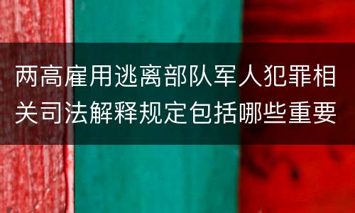 两高雇用逃离部队军人犯罪相关司法解释规定包括哪些重要内容