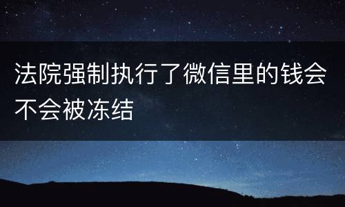 法院强制执行了微信里的钱会不会被冻结