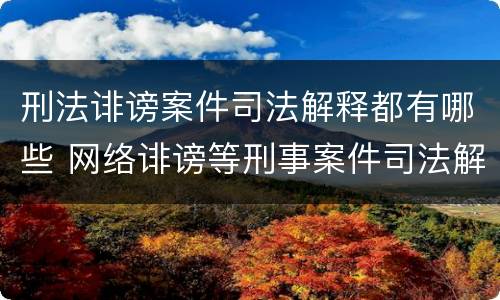 刑法诽谤案件司法解释都有哪些 网络诽谤等刑事案件司法解释