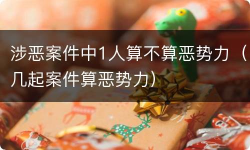 涉恶案件中1人算不算恶势力（几起案件算恶势力）