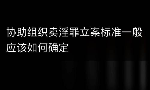 协助组织卖淫罪立案标准一般应该如何确定