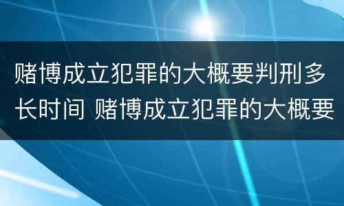 赌博成立犯罪的大概要判刑多长时间 赌博成立犯罪的大概要判刑多长时间呢