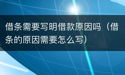 借条需要写明借款原因吗（借条的原因需要怎么写）
