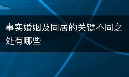 事实婚姻及同居的关键不同之处有哪些