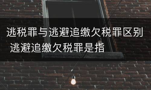 逃税罪与逃避追缴欠税罪区别 逃避追缴欠税罪是指