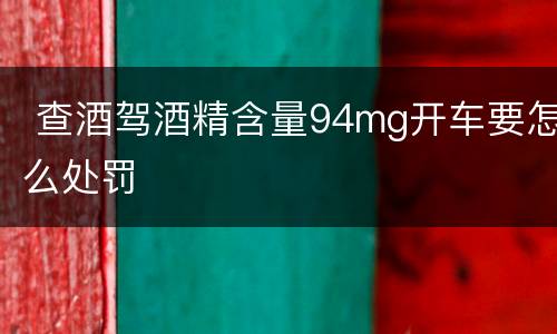  查酒驾酒精含量94mg开车要怎么处罚