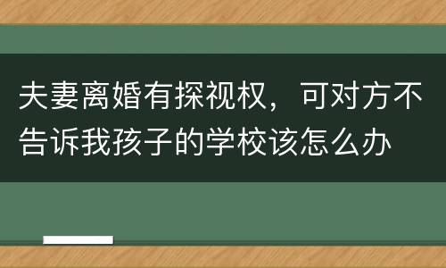 夫妻离婚有探视权，可对方不告诉我孩子的学校该怎么办