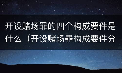 开设赌场罪的四个构成要件是什么（开设赌场罪构成要件分析）