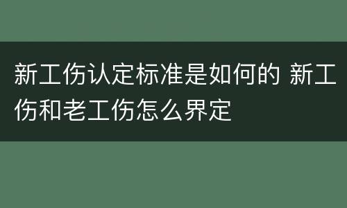 新工伤认定标准是如何的 新工伤和老工伤怎么界定