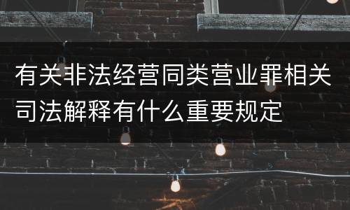 有关非法经营同类营业罪相关司法解释有什么重要规定