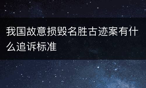 我国故意损毁名胜古迹案有什么追诉标准