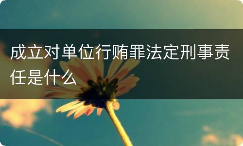 成立对单位行贿罪法定刑事责任是什么