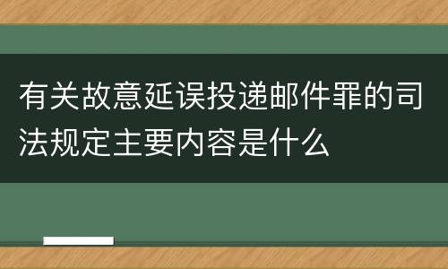 有关故意延误投递邮件罪的司法规定主要内容是什么