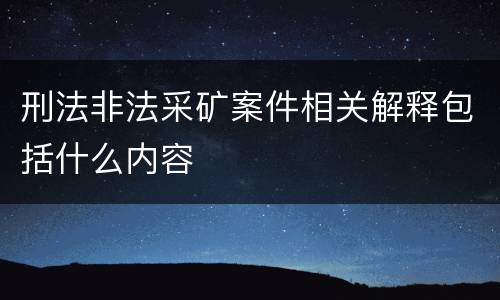 刑法非法采矿案件相关解释包括什么内容