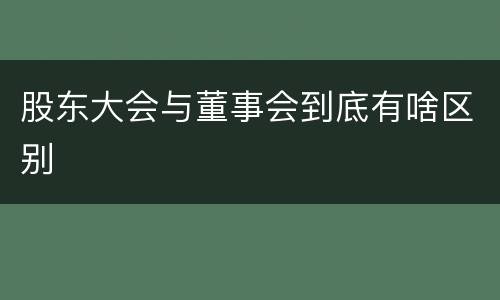 股东大会与董事会到底有啥区别