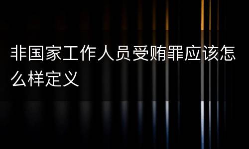非国家工作人员受贿罪应该怎么样定义
