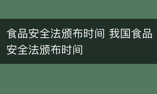 食品安全法颁布时间 我国食品安全法颁布时间