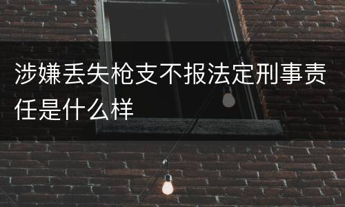 涉嫌丢失枪支不报法定刑事责任是什么样