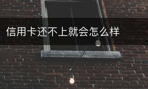 信用卡还不上就会怎么样