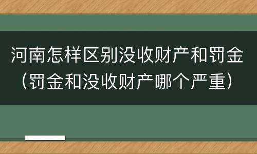 河南怎样区别没收财产和罚金（罚金和没收财产哪个严重）