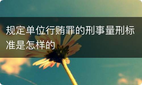 规定单位行贿罪的刑事量刑标准是怎样的