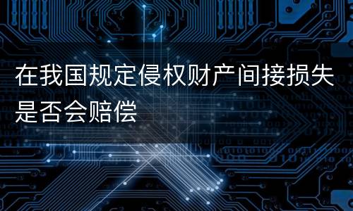 在我国规定侵权财产间接损失是否会赔偿
