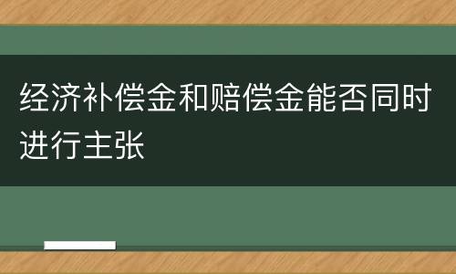 经济补偿金和赔偿金能否同时进行主张