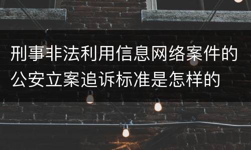 刑事非法利用信息网络案件的公安立案追诉标准是怎样的