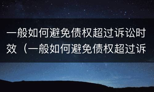 一般如何避免债权超过诉讼时效（一般如何避免债权超过诉讼时效呢）