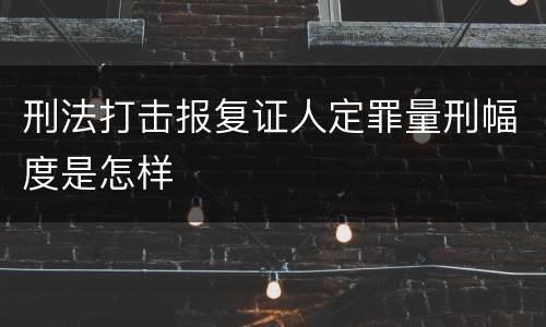 刑法打击报复证人定罪量刑幅度是怎样