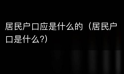 居民户口应是什么的（居民户口是什么?）