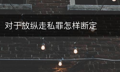 对于放纵走私罪怎样断定