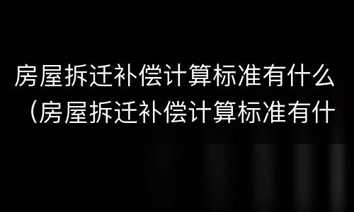 房屋拆迁补偿计算标准有什么（房屋拆迁补偿计算标准有什么规定）