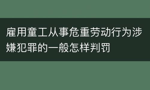 雇用童工从事危重劳动行为涉嫌犯罪的一般怎样判罚