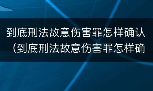 到底刑法故意伤害罪怎样确认（到底刑法故意伤害罪怎样确认的）