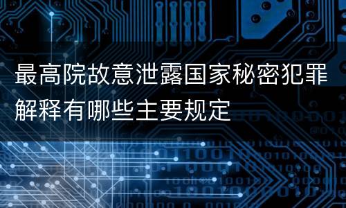 最高院故意泄露国家秘密犯罪解释有哪些主要规定